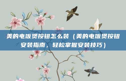 美的电饭煲按钮怎么装（美的电饭煲按钮安装指南，轻松掌握安装技巧）