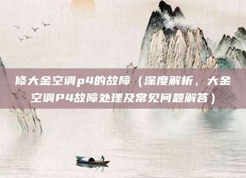 修大金空调p4的故障(深度解析,大金空调P4故障处理及常见问题解答)