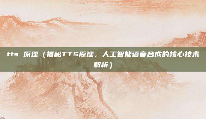 tts 原理(揭秘TTS原理,人工智能语音合成的核心技术解析)