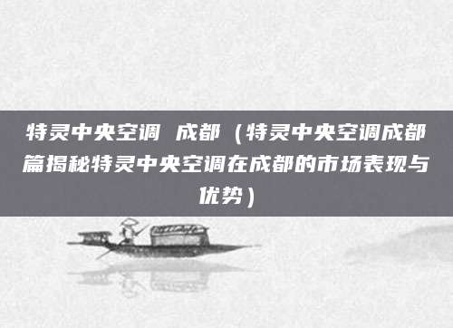 特灵中央空调 成都（特灵中央空调成都篇揭秘特灵中央空调在成都的市场表现与优势）