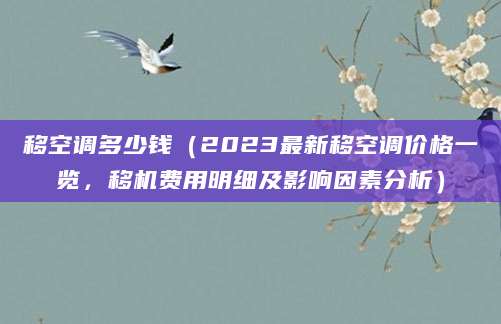 移空调多少钱（2023最新移空调价格一览，移机费用明细及影响因素分析）