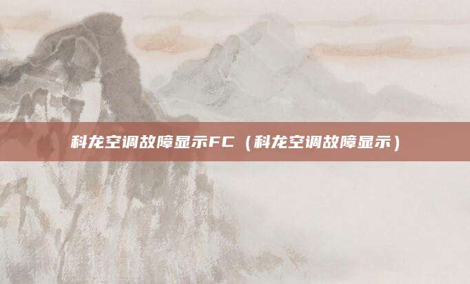 科龙空调故障显示FC(科龙空调故障显示)