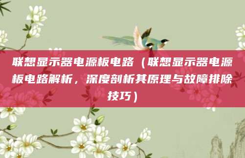 联想显示器电源板电路（联想显示器电源板电路解析，深度剖析其原理与故障排除技巧）