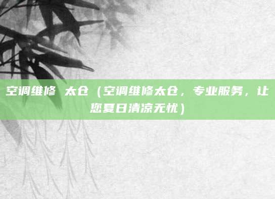 空调维修 太仓（空调维修太仓，专业服务，让您夏日清凉无忧）