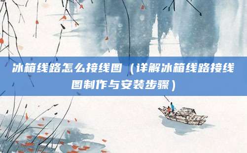 冰箱线路怎么接线图（详解冰箱线路接线图制作与安装步骤）