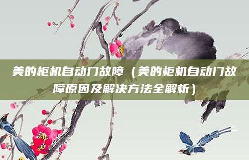 美的柜机自动门故障（美的柜机自动门故障原因及解决方法全解析）