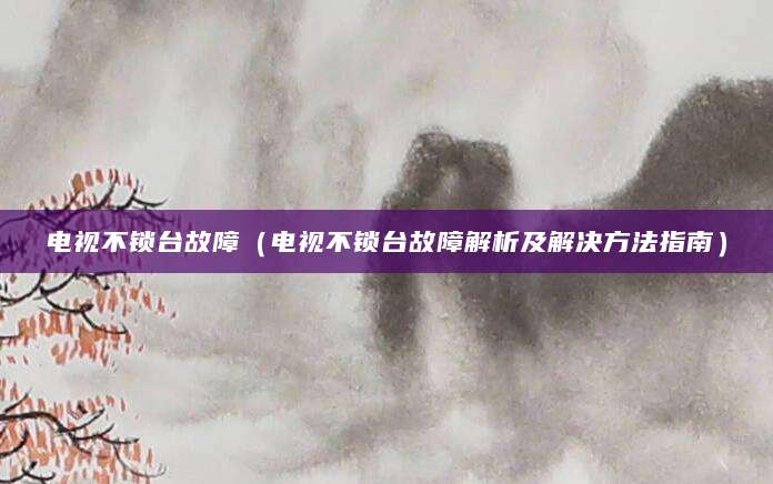 电视不锁台故障（电视不锁台故障解析及解决方法指南）
