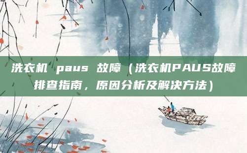 洗衣机 paus 故障（洗衣机PAUS故障排查指南，原因分析及解决方法）