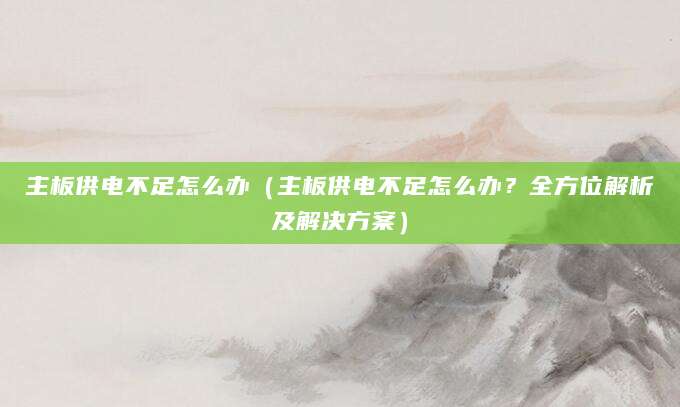 主板供电不足怎么办（主板供电不足怎么办？全方位解析及解决方案）