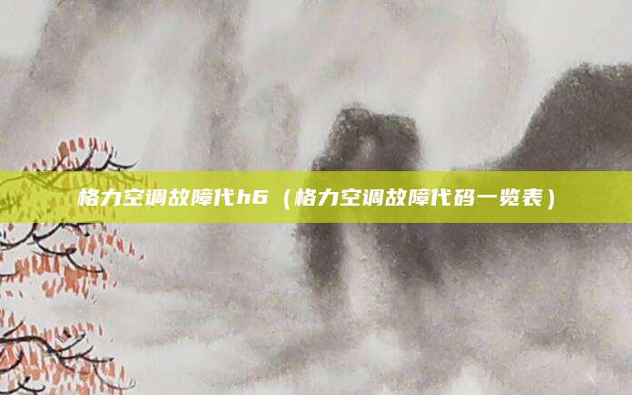 格力空调故障代h6（格力空调故障代码一览表）
