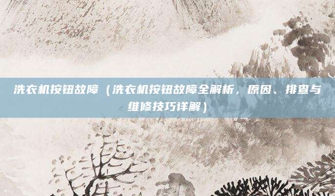 洗衣机按钮故障（洗衣机按钮故障全解析，原因、排查与维修技巧详解）