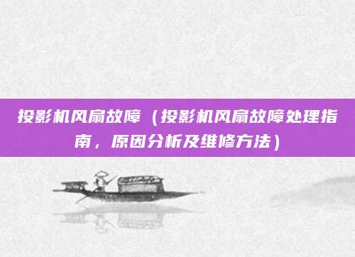 投影机风扇故障（投影机风扇故障处理指南，原因分析及维修方法）
