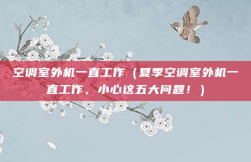 空调室外机一直工作（夏季空调室外机一直工作，小心这五大问题！）