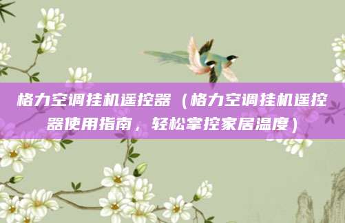 格力空调挂机遥控器（格力空调挂机遥控器使用指南，轻松掌控家居温度）