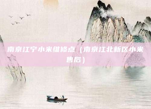 南京江宁小米维修点（南京江北新区小米售后）