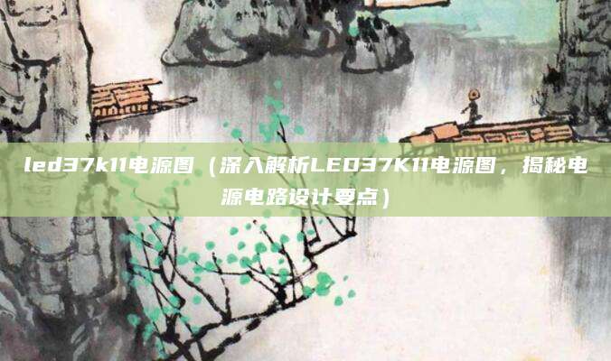 led37k11电源图（深入解析LED37K11电源图，揭秘电源电路设计要点）