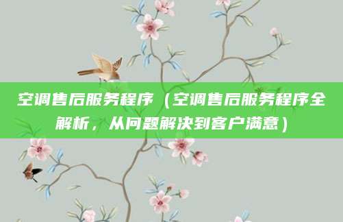 空调售后服务程序（空调售后服务程序全解析，从问题解决到客户满意）