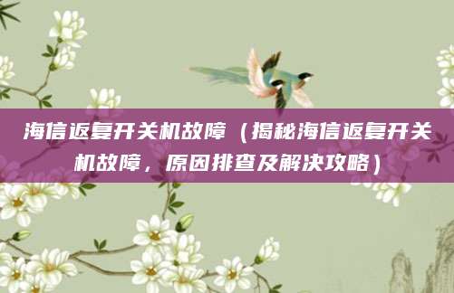 海信返复开关机故障（揭秘海信返复开关机故障，原因排查及解决攻略）