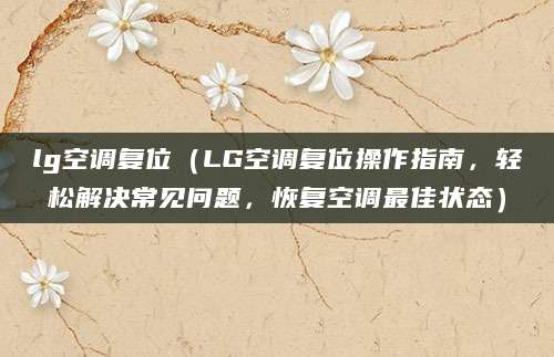 lg空调复位（LG空调复位操作指南，轻松解决常见问题，恢复空调最佳状态）