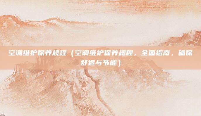 空调维护保养规程（空调维护保养规程，全面指南，确保舒适与节能）