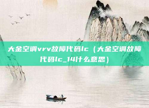 大金空调vrv故障代码lc（大金空调故障代码lc_14什么意思）