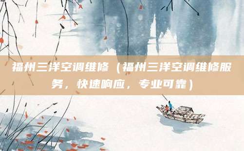 福州三洋空调维修（福州三洋空调维修服务，快速响应，专业可靠）