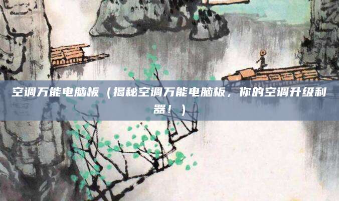 空调万能电脑板（揭秘空调万能电脑板，你的空调升级利器！）
