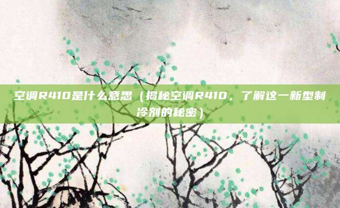 空调R410是什么意思（揭秘空调R410，了解这一新型制冷剂的秘密）
