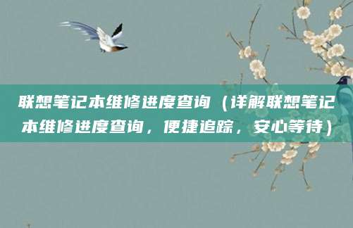 联想笔记本维修进度查询（详解联想笔记本维修进度查询，便捷追踪，安心等待）