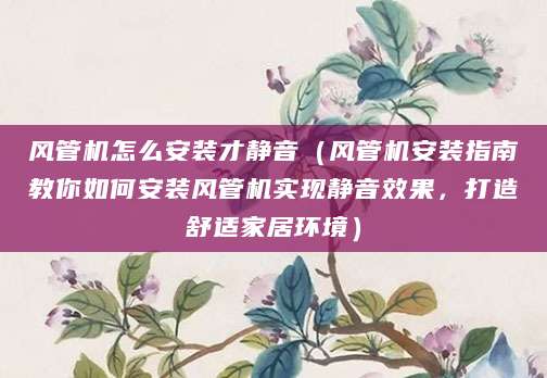风管机怎么安装才静音（风管机安装指南教你如何安装风管机实现静音效果，打造舒适家居环境）