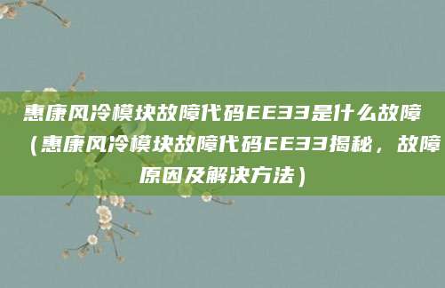 惠康风冷模块故障代码EE33是什么故障（惠康风冷模块故障代码EE33揭秘，故障原因及解决方法）