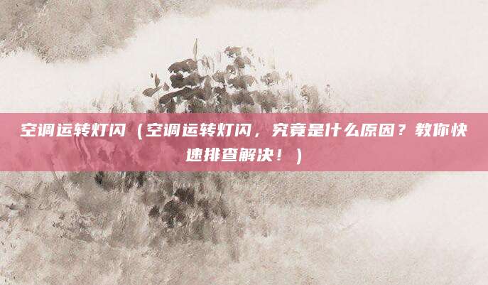 空调运转灯闪（空调运转灯闪，究竟是什么原因？教你快速排查解决！）