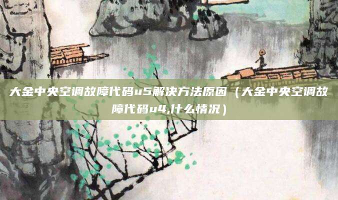 大金中央空调故障代码u5解决方法原因（大金中央空调故障代码u4,什么情况）