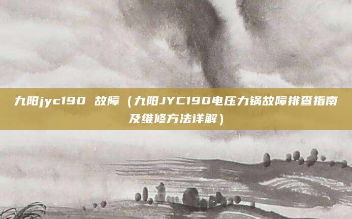 九阳jyc190 故障（九阳JYC190电压力锅故障排查指南及维修方法详解）