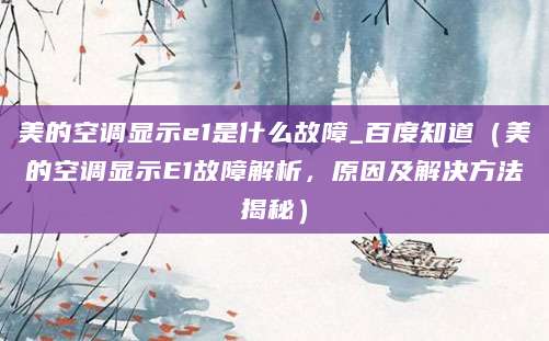 美的空调显示e1是什么故障_百度知道（美的空调显示E1故障解析，原因及解决方法揭秘）