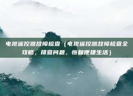 电视遥控器故障检查（电视遥控器故障检查全攻略，排查问题，恢复便捷生活）