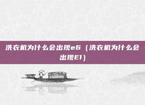 洗衣机为什么会出现e6（洗衣机为什么会出现E1）
