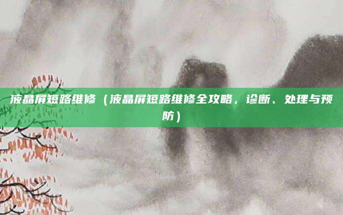 液晶屏短路维修（液晶屏短路维修全攻略，诊断、处理与预防）