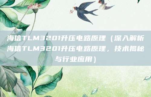 海信TLM3201升压电路原理（深入解析海信TLM3201升压电路原理，技术揭秘与行业应用）