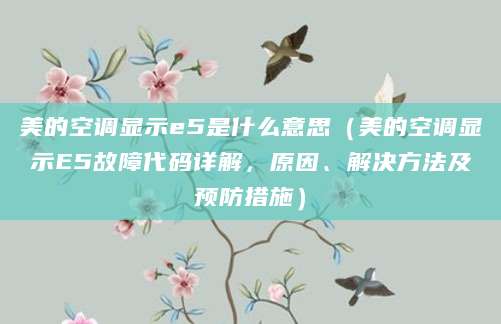 美的空调显示e5是什么意思（美的空调显示E5故障代码详解，原因、解决方法及预防措施）