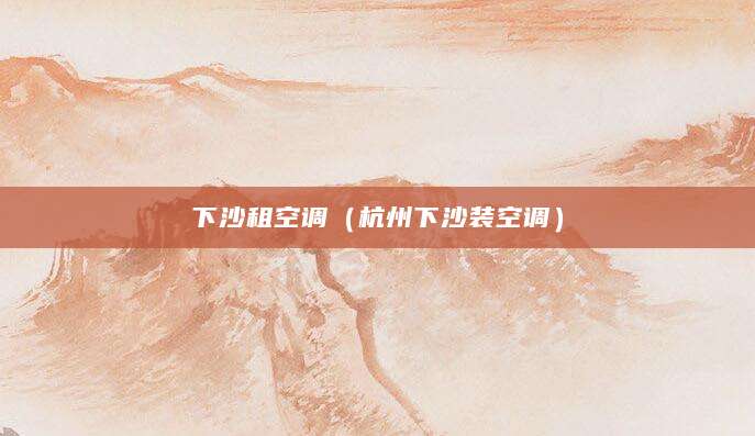 下沙租空调（杭州下沙装空调）
