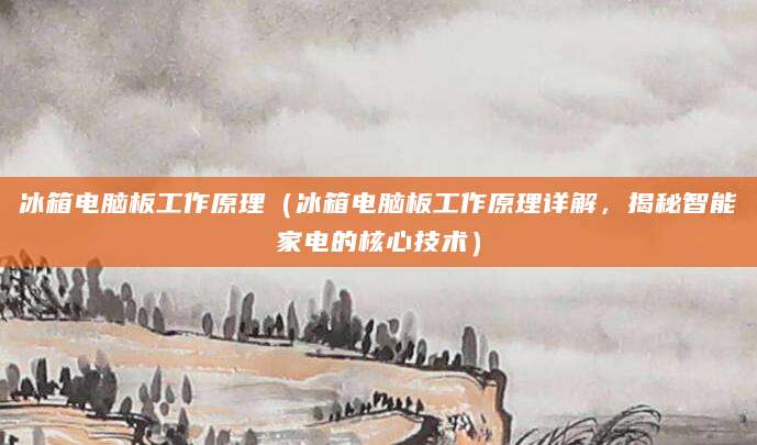 冰箱电脑板工作原理（冰箱电脑板工作原理详解，揭秘智能家电的核心技术）