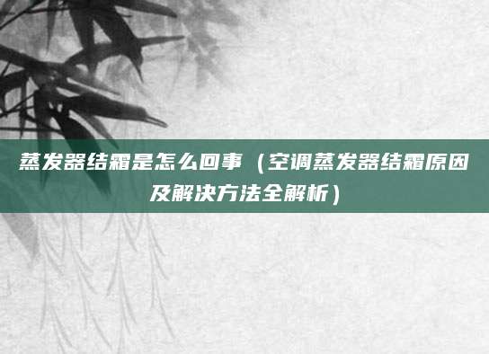 蒸发器结霜是怎么回事（空调蒸发器结霜原因及解决方法全解析）