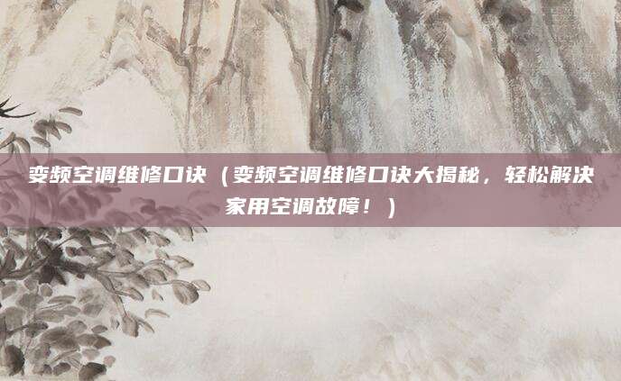 变频空调维修口诀（变频空调维修口诀大揭秘，轻松解决家用空调故障！）