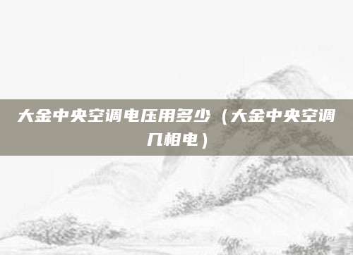 大金中央空调电压用多少（大金中央空调几相电）