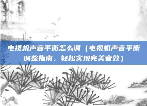 电视机声音平衡怎么调（电视机声音平衡调整指南，轻松实现完美音效）