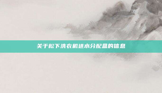 关于松下洗衣机进水分配盒的信息