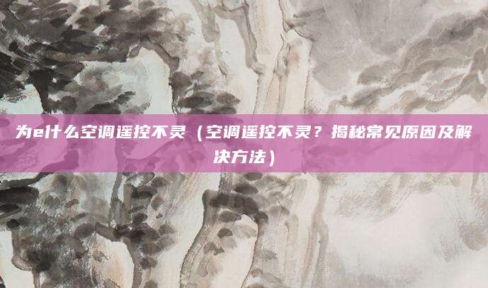 为e什么空调遥控不灵(空调遥控不灵?揭秘常见原因及解决方法)