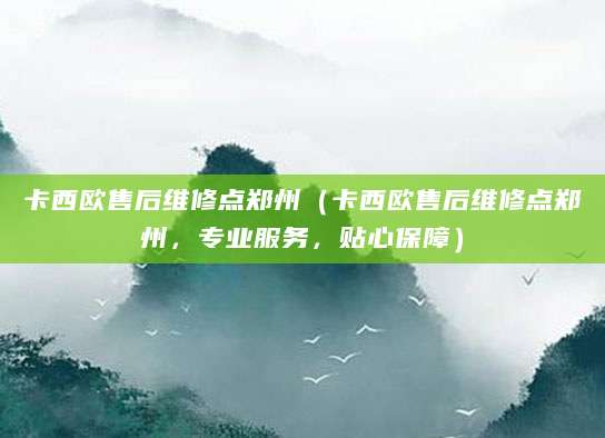 卡西欧售后维修点郑州(卡西欧售后维修点郑州,专业服务,贴心保障)