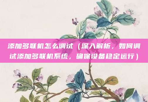 添加多联机怎么调试（深入解析，如何调试添加多联机系统，确保设备稳定运行）